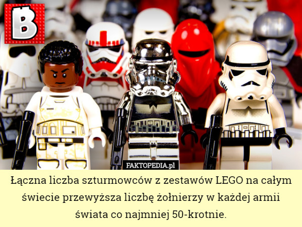 Łączna liczba szturmowców z zestawów LEGO na całym świecie przewyższa liczbę żołnierzy w każdej armii świata co najmniej 50-krotnie. 