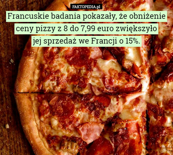 Francuskie badania pokazały, że obniżenie ceny pizzy z 8 do 7,99 euro zwiększyło
 jej sprzedaż we Francji o 15%. 