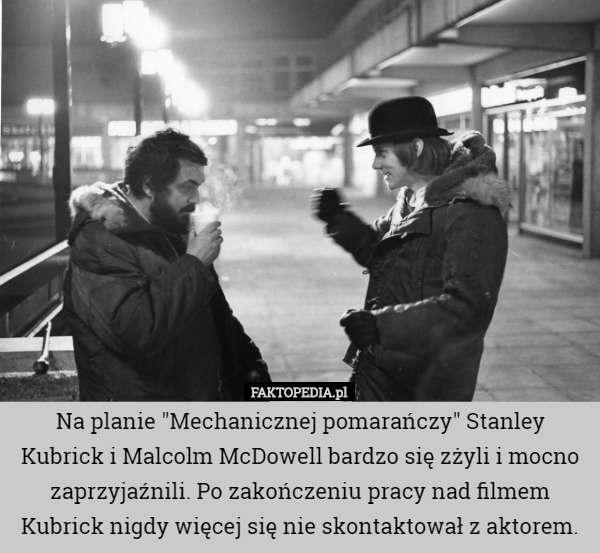 Na planie "Mechanicznej pomarańczy" Stanley Kubrick i Malcolm McDowell bardzo się zżyli i mocno zaprzyjaźnili. Po zakończeniu pracy nad filmem Kubrick nigdy więcej się nie skontaktował z aktorem. 