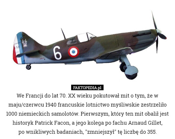 We Francji do lat 70. XX wieku pokutował mit o tym, że w maju/czerwcu 1940 francuskie lotnictwo myśliwskie zestrzeliło 1000 niemieckich samolotów. Pierwszym, który ten mit obalił jest historyk Patrick Facon, a jego kolega po fachu Arnaud Gillet,
 po wnikliwych badaniach, "zmniejszył" tę liczbę do 355. 