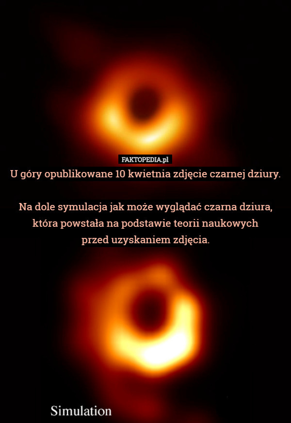 U góry opublikowane 10 kwietnia zdjęcie czarnej dziury.

Na dole symulacja jak może wyglądać czarna dziura, która powstała na podstawie teorii naukowych
 przed uzyskaniem zdjęcia. 