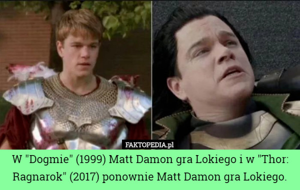 W "Dogmie" (1999) Matt Damon gra Lokiego i w "Thor: Ragnarok" (2017) ponownie Matt Damon gra Lokiego. 