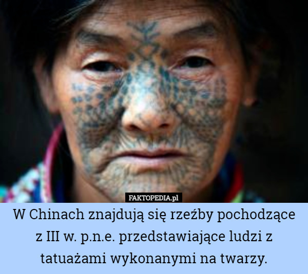 W Chinach znajdują się rzeźby pochodzące z III w. p.n.e. przedstawiające ludzi z tatuażami wykonanymi na twarzy. 