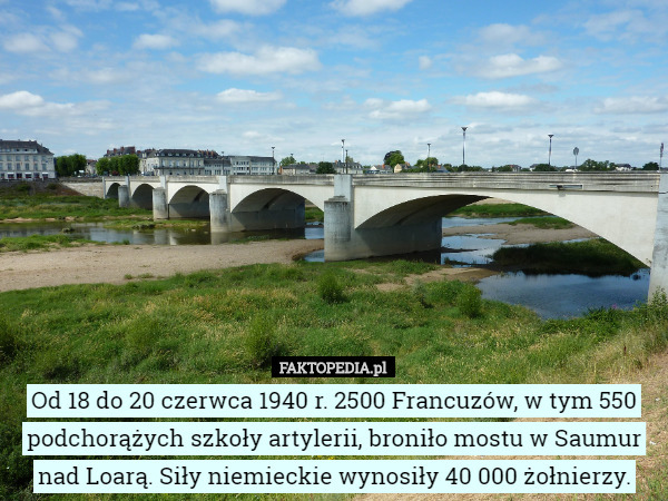Od 18 do 20 czerwca 1940 r. 2500 Francuzów, w tym 550 podchorążych szkoły artylerii, broniło mostu w Saumur nad Loarą. Siły niemieckie wynosiły 40 000 żołnierzy. 