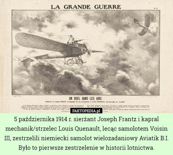 5 października 1914 r. sierżant Joseph Frantz i kapral mechanik/strzelec Louis Quenault, lecąc samolotem Voisin III, zestrzelili niemiecki samolot wielozadaniowy Aviatik B.I. Było to pierwsze zestrzelenie w historii lotnictwa. 