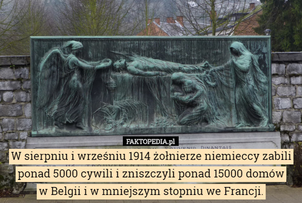 W sierpniu i wrześniu 1914 żołnierze niemieccy zabili ponad 5000 cywili i zniszczyli ponad 15000 domów
 w Belgii i w mniejszym stopniu we Francji. 
