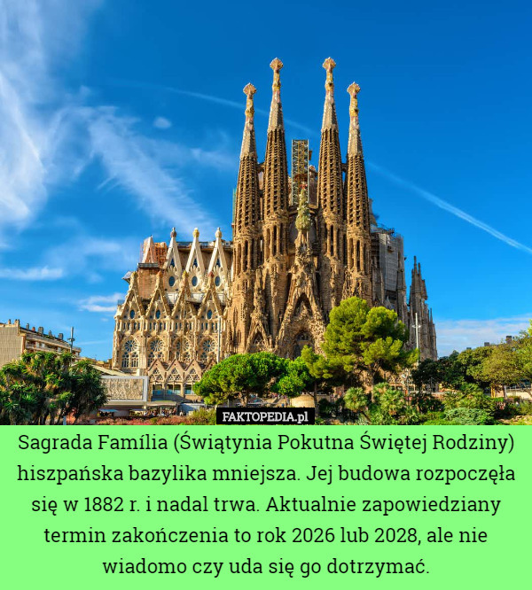 Sagrada Família (Świątynia Pokutna Świętej Rodziny) hiszpańska bazylika mniejsza. Jej budowa rozpoczęła się w 1882 r. i nadal trwa. Aktualnie zapowiedziany termin zakończenia to rok 2026 lub 2028, ale nie wiadomo czy uda się go dotrzymać. 