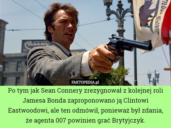 Po tym jak Sean Connery zrezygnował z kolejnej roli Jamesa Bonda zaproponowano ją Clintowi Eastwoodowi, ale ten odmówił, ponieważ był zdania, że agenta 007 powinien grać Brytyjczyk. 