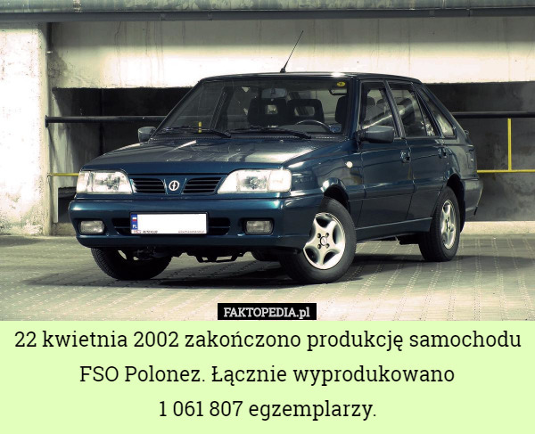 22 kwietnia 2002 zakończono produkcję samochodu FSO Polonez. Łącznie wyprodukowano
 1 061 807 egzemplarzy. 