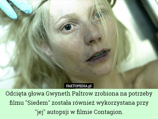 Odcięta głowa Gwyneth Paltrow zrobiona na potrzeby filmu "Siedem" została również wykorzystana przy "jej" autopsji w filmie Contagion. 