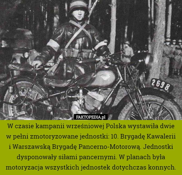 W czasie kampanii wrześniowej Polska wystawiła dwie w pełni zmotoryzowane jednostki: 10. Brygadę Kawalerii
 i Warszawską Brygadę Pancerno-Motorową. Jednostki dysponowały siłami pancernymi. W planach była motoryzacja wszystkich jednostek dotychczas konnych. 