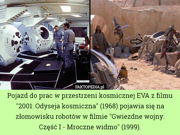 Pojazd do prac w przestrzeni kosmicznej EVA z filmu "2001: Odyseja kosmiczna" (1968) pojawia się na złomowisku robotów w filmie "Gwiezdne wojny:
Część I - Mroczne widmo" (1999). 