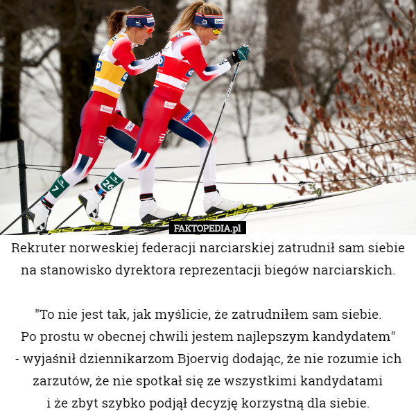 Rekruter norweskiej federacji narciarskiej zatrudnił sam siebie na stanowisko dyrektora reprezentacji biegów narciarskich.

"To nie jest tak, jak myślicie, że zatrudniłem sam siebie.
 Po prostu w obecnej chwili jestem najlepszym kandydatem"
 - wyjaśnił dziennikarzom Bjoervig dodając, że nie rozumie ich zarzutów, że nie spotkał się ze wszystkimi kandydatami
 i że zbyt szybko podjął decyzję korzystną dla siebie. 