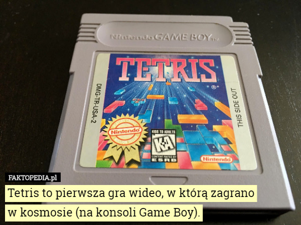 Tetris to pierwsza gra wideo, w którą zagrano
 w kosmosie (na konsoli Game Boy). 