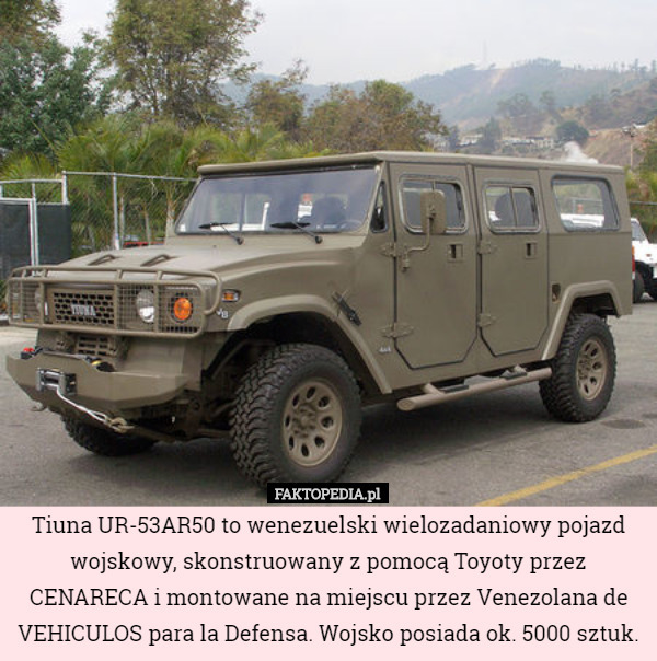 Tiuna UR-53AR50 to wenezuelski wielozadaniowy pojazd wojskowy, skonstruowany z pomocą Toyoty przez CENARECA i montowane na miejscu przez Venezolana de VEHICULOS para la Defensa. Wojsko posiada ok. 5000 sztuk. 