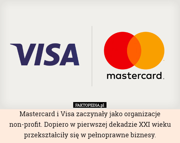 Mastercard i Visa zaczynały jako organizacje non-profit. Dopiero w pierwszej dekadzie XXI wieku przekształciły się w pełnoprawne biznesy. 