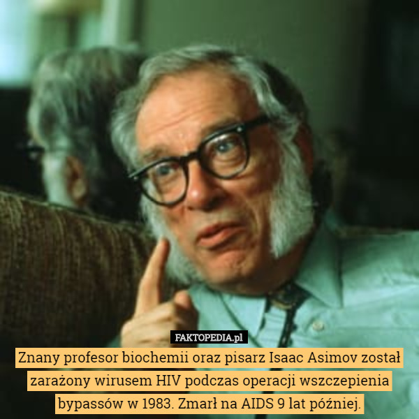 Znany profesor biochemii oraz pisarz Isaac Asimov został zarażony wirusem HIV podczas operacji wszczepienia bypassów w 1983. Zmarł na AIDS 9 lat później. 
