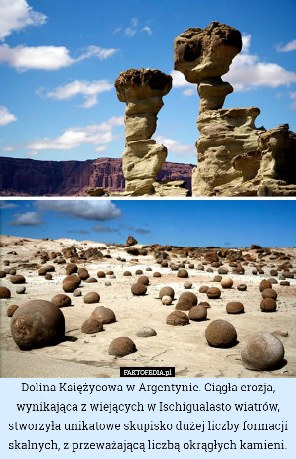Dolina Księżycowa w Argentynie. Ciągła erozja, wynikająca z wiejących w Ischigualasto wiatrów, stworzyła unikatowe skupisko dużej liczby formacji skalnych, z przeważającą liczbą okrągłych kamieni. 