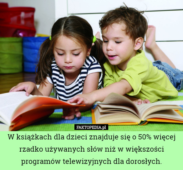 W książkach dla dzieci znajduje się o 50% więcej rzadko używanych słów niż w większości programów telewizyjnych dla dorosłych. 