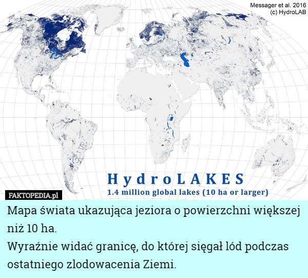 Mapa świata ukazująca jeziora o powierzchni większej niż 10 ha.
 Wyraźnie widać granicę, do której sięgał lód podczas ostatniego zlodowacenia Ziemi. 