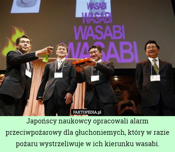 Japońscy naukowcy opracowali alarm przeciwpożarowy dla głuchoniemych, który w razie pożaru wystrzeliwuje w ich kierunku wasabi. 