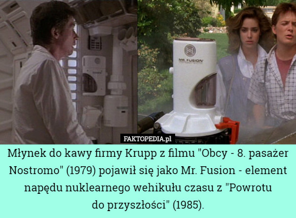 Młynek do kawy firmy Krupp z filmu "Obcy - 8. pasażer Nostromo" (1979) pojawił się jako Mr. Fusion - element napędu nuklearnego wehikułu czasu z "Powrotu
 do przyszłości" (1985). 