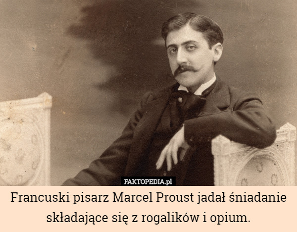 Francuski pisarz Marcel Proust jadał śniadanie składające się z rogalików i opium. 