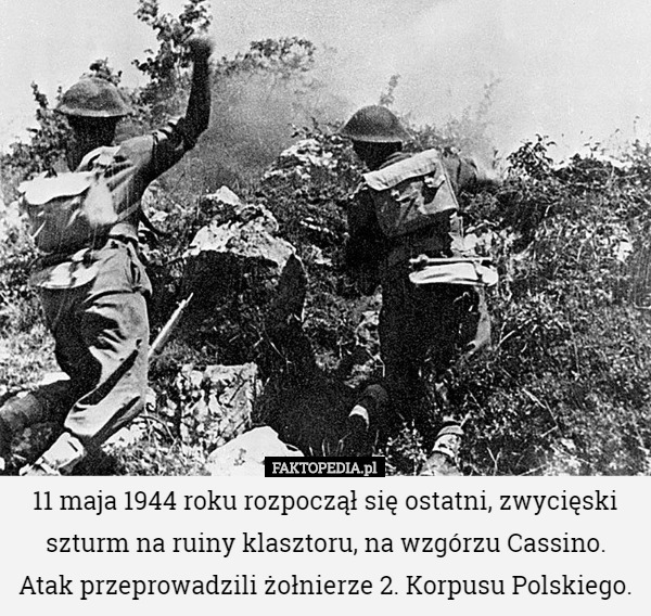 11 maja 1944 roku rozpoczął się ostatni, zwycięski szturm na ruiny klasztoru, na wzgórzu Cassino. Atak przeprowadzili żołnierze 2. Korpusu Polskiego. 