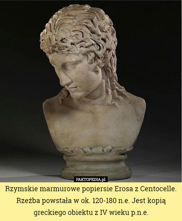 Rzymskie marmurowe popiersie Erosa z Centocelle. Rzeźba powstała w ok. 120-180 n.e. Jest kopią greckiego obiektu z IV wieku p.n.e. 