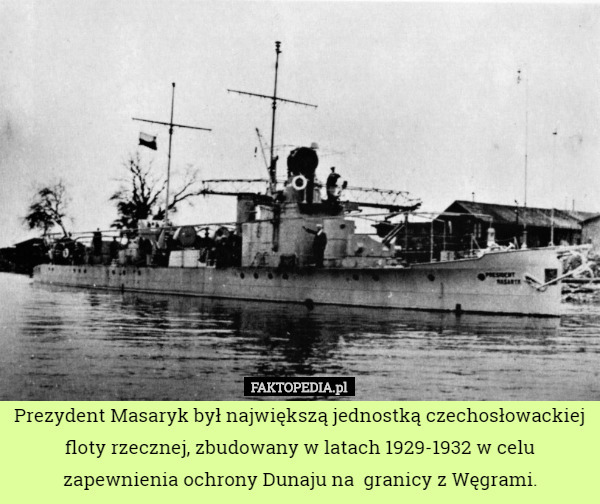 Prezydent Masaryk był największą jednostką czechosłowackiej floty rzecznej, zbudowany w latach 1929-1932 w celu zapewnienia ochrony Dunaju na  granicy z Węgrami. 