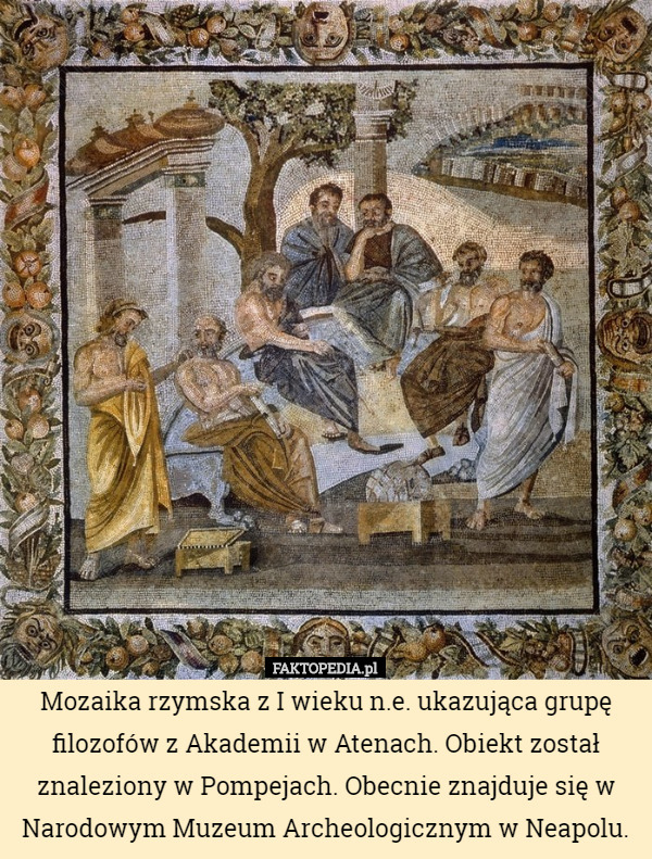 Mozaika rzymska z I wieku n.e. ukazująca grupę filozofów z Akademii w Atenach. Obiekt został znaleziony w Pompejach. Obecnie znajduje się w Narodowym Muzeum Archeologicznym w Neapolu. 