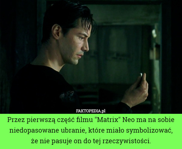 Przez pierwszą część filmu "Matrix" Neo ma na sobie niedopasowane ubranie, które miało symbolizować,
 że nie pasuje on do tej rzeczywistości. 