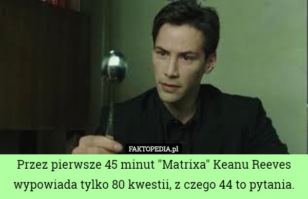 Przez pierwsze 45 minut "Matrixa" Keanu Reeves wypowiada tylko 80 kwestii, z czego 44 to pytania. 