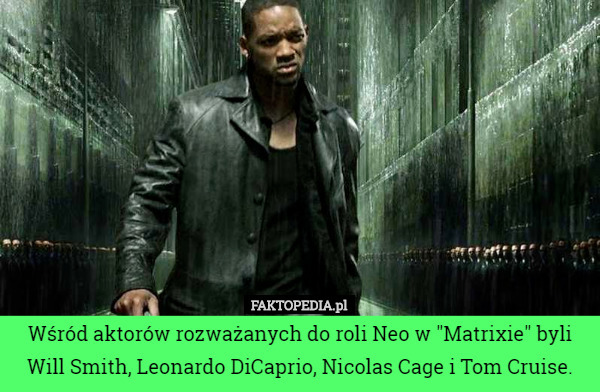 Wśród aktorów rozważanych do roli Neo w "Matrixie" byli Will Smith, Leonardo DiCaprio, Nicolas Cage i Tom Cruise. 