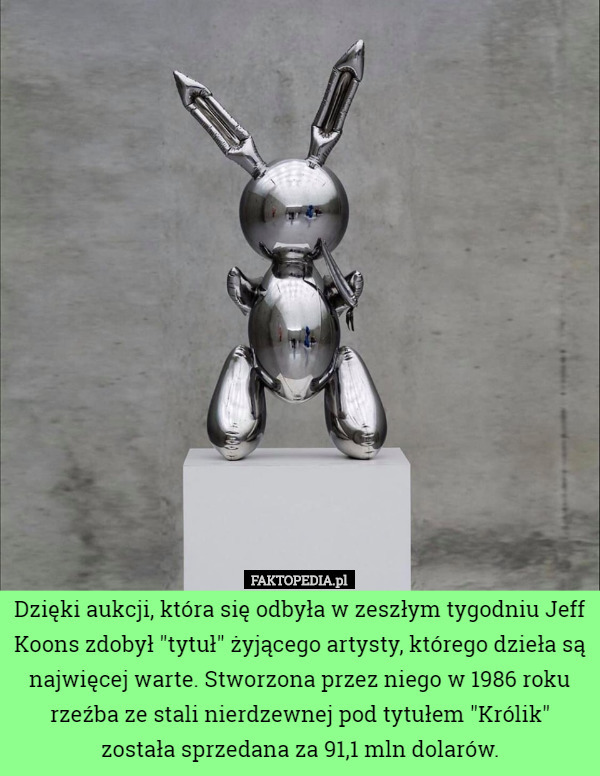 Dzięki aukcji, która się odbyła w zeszłym tygodniu Jeff Koons zdobył "tytuł" żyjącego artysty, którego dzieła są najwięcej warte. Stworzona przez niego w 1986 roku rzeźba ze stali nierdzewnej pod tytułem "Królik" została sprzedana za 91,1 mln dolarów. 
