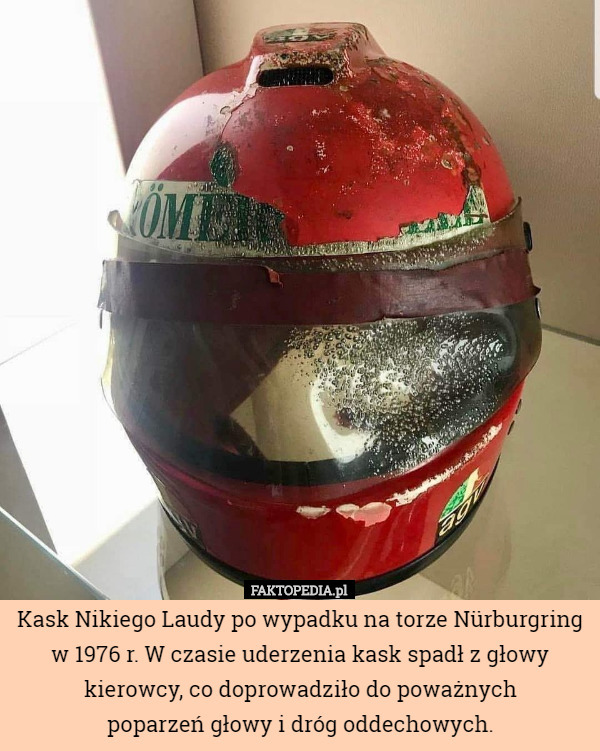 Kask Nikiego Laudy po wypadku na torze Nürburgring w 1976 r. W czasie uderzenia kask spadł z głowy kierowcy, co doprowadziło do poważnych
 poparzeń głowy i dróg oddechowych. 