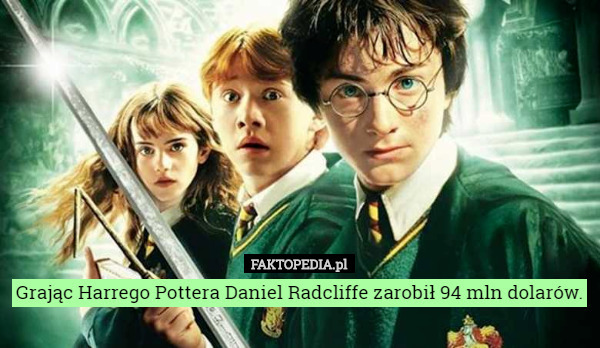 Grając Harrego Pottera Daniel Radcliffe zarobił 94 mln dolarów. 