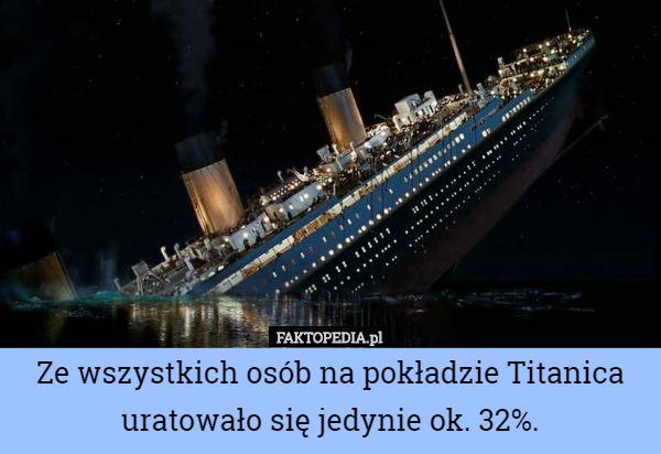Ze wszystkich osób na pokładzie Titanica uratowało się jedynie ok. 32%. 