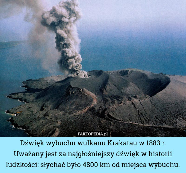Dźwięk wybuchu wulkanu Krakatau w 1883 r. Uważany jest za najgłośniejszy dźwięk w historii ludzkości: słychać było 4800 km od miejsca wybuchu. 