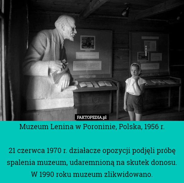 Muzeum Lenina w Poroninie, Polska, 1956 r.

 21 czerwca 1970 r. działacze opozycji podjęli próbę spalenia muzeum, udaremnioną na skutek donosu. W 1990 roku muzeum zlikwidowano. 