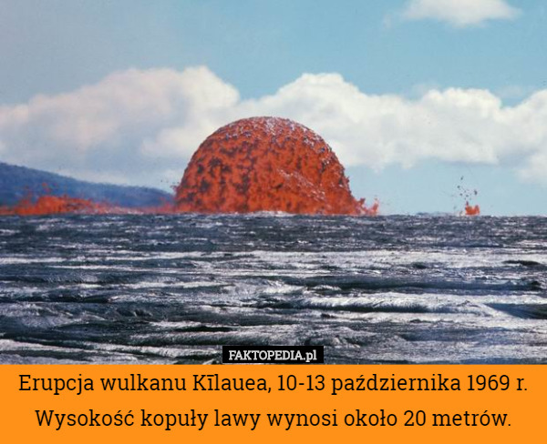 Erupcja wulkanu Kīlauea, 10-13 października 1969 r. Wysokość kopuły lawy wynosi około 20 metrów. 