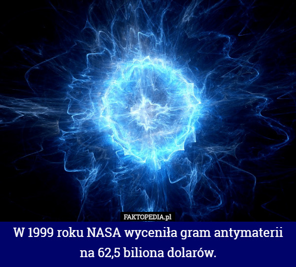 W 1999 roku NASA wyceniła gram antymaterii na 62,5 biliona dolarów. 