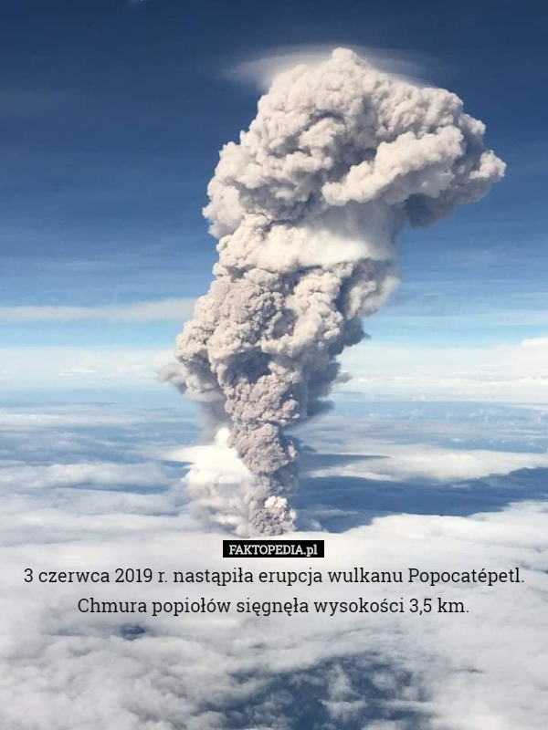 3 czerwca 2019 r. nastąpiła erupcja wulkanu Popocatépetl. Chmura popiołów sięgnęła wysokości 3,5 km. 