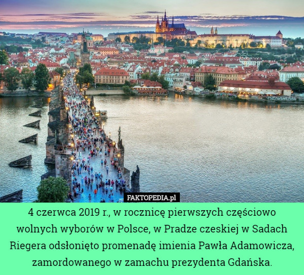 4 czerwca 2019 r., w rocznicę pierwszych częściowo wolnych wyborów w Polsce, w Pradze czeskiej w Sadach Riegera odsłonięto promenadę imienia Pawła Adamowicza, zamordowanego w zamachu prezydenta Gdańska. 