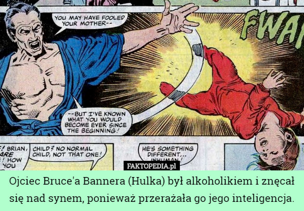 Ojciec Bruce'a Bannera (Hulka) był alkoholikiem i znęcał się nad synem, ponieważ przerażała go jego inteligencja. 