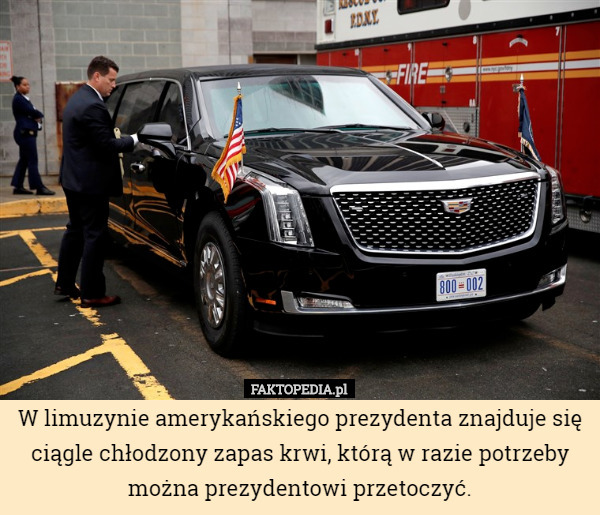 W limuzynie amerykańskiego prezydenta znajduje się ciągle chłodzony zapas krwi, którą w razie potrzeby można prezydentowi przetoczyć. 