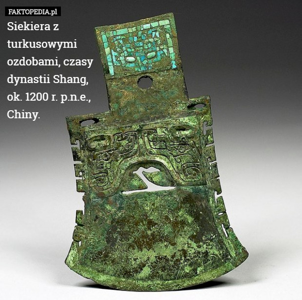 Siekiera z
 turkusowymi
 ozdobami, czasy
 dynastii Shang,
 ok. 1200 r. p.n.e.,
Chiny. 