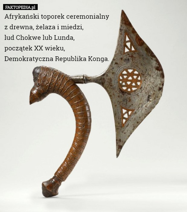 Afrykański toporek ceremonialny
 z drewna, żelaza i miedzi,
 lud Chokwe lub Lunda,
 początek XX wieku,
 Demokratyczna Republika Konga. 