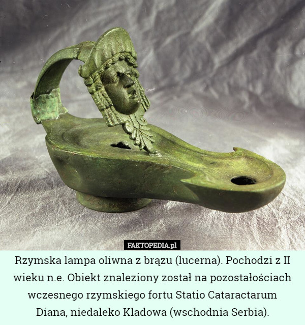 Rzymska lampa oliwna z brązu (lucerna). Pochodzi z II wieku n.e. Obiekt znaleziony został na pozostałościach wczesnego rzymskiego fortu Statio Cataractarum
 Diana, niedaleko Kladowa (wschodnia Serbia). 