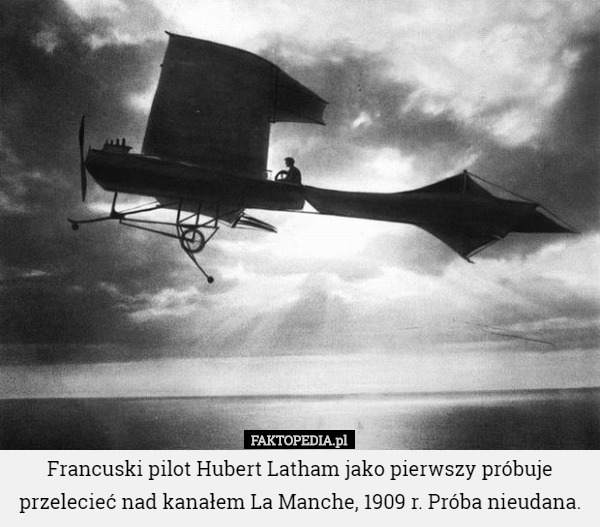 Francuski pilot Hubert Latham jako pierwszy próbuje przelecieć nad kanałem La Manche, 1909 r. Próba nieudana. 